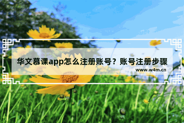 华文慕课app怎么注册账号？账号注册步骤介绍