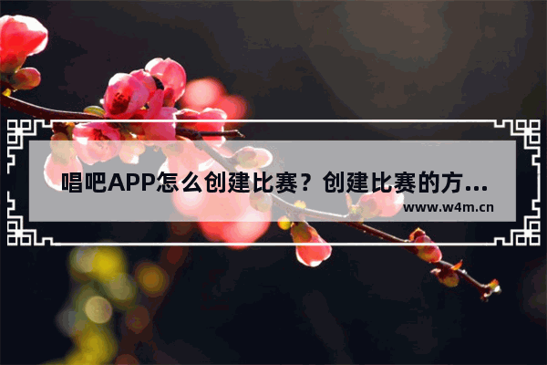 唱吧APP怎么创建比赛？创建比赛的方法介绍