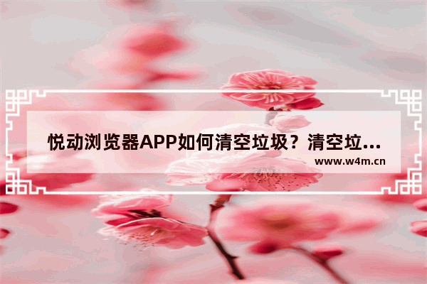 悦动浏览器APP如何清空垃圾？清空垃圾的操作步骤分享