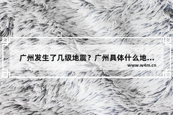 广州发生了几级地震？广州具体什么地方地震了？