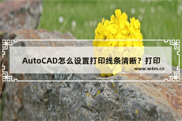 AutoCAD怎么设置打印线条清晰？打印条清晰设置方法介绍