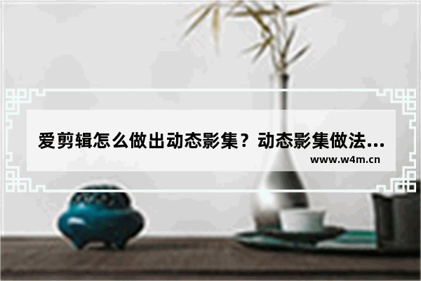 爱剪辑怎么做出动态影集？动态影集做法介绍