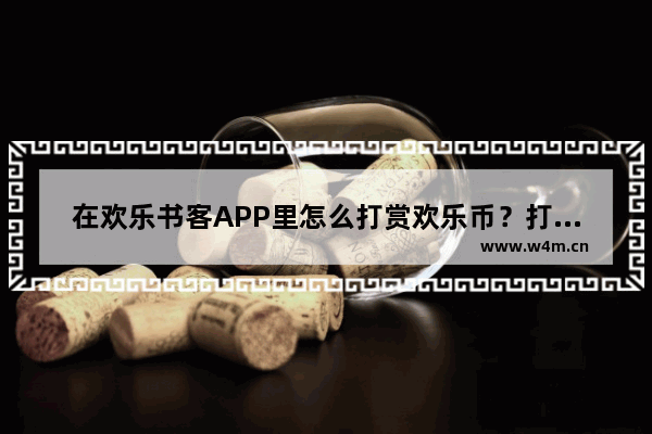 在欢乐书客APP里怎么打赏欢乐币？打赏欢乐币的方法说明