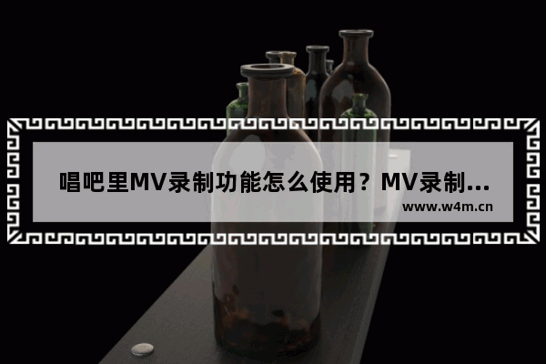 唱吧里MV录制功能怎么使用？MV录制功能使用步骤分享