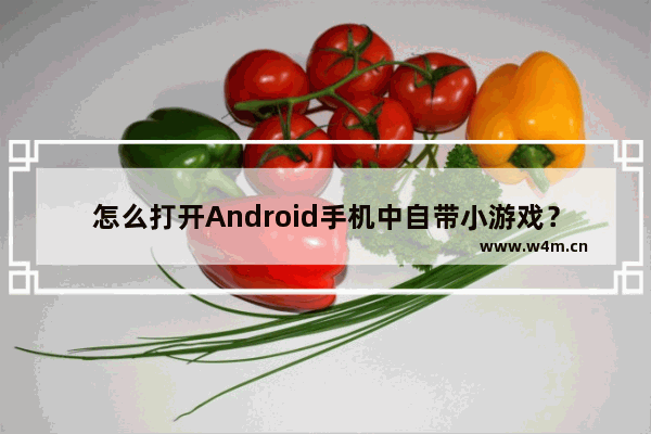 怎么打开Android手机中自带小游戏？打开自带小游戏方法分享