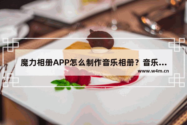 魔力相册APP怎么制作音乐相册？音乐相册制作方法介绍