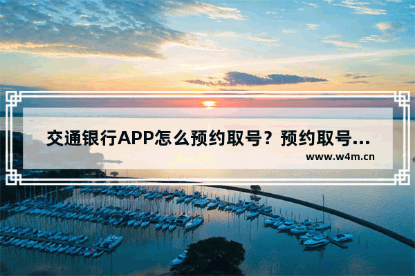 交通银行APP怎么预约取号？预约取号的流程分享