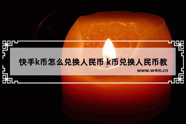 快手k币怎么兑换人民币 k币兑换人民币教程全览