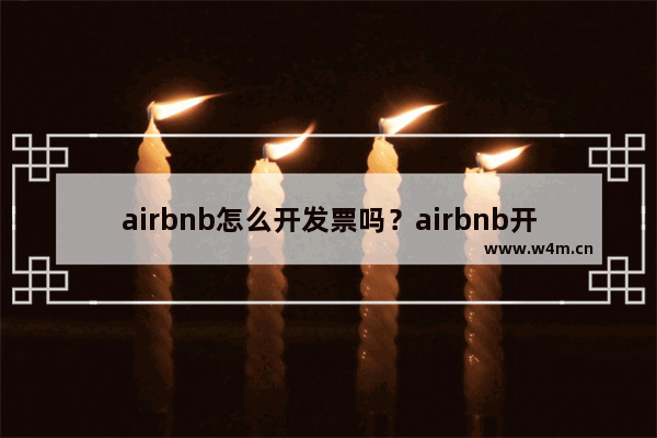 airbnb怎么开发票吗？airbnb开发票步骤一览