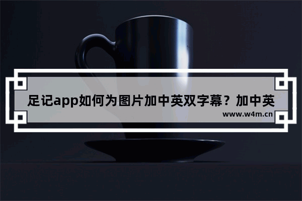 足记app如何为图片加中英双字幕？加中英双字幕的方法介绍