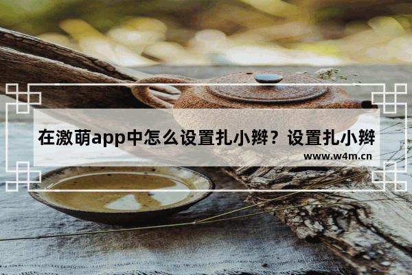 在激萌app中怎么设置扎小辫？设置扎小辫的方法分享