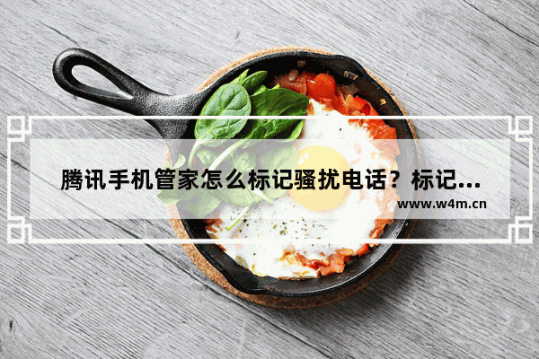 腾讯手机管家怎么标记骚扰电话？标记骚扰电话方法分享