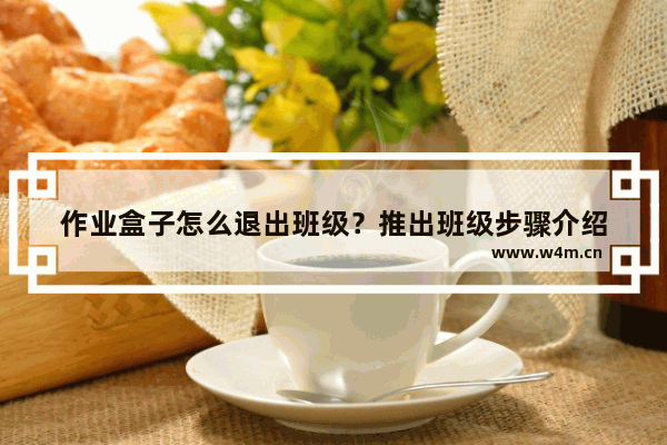 作业盒子怎么退出班级？推出班级步骤介绍