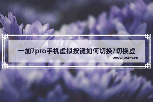 一加7pro手机虚拟按键如何切换?切换虚拟按键介绍