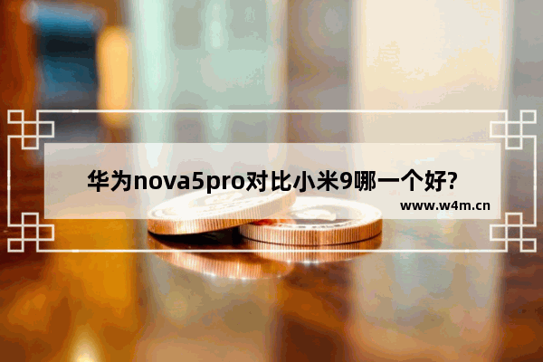 华为nova5pro对比小米9哪一个好?两者实用对比分析