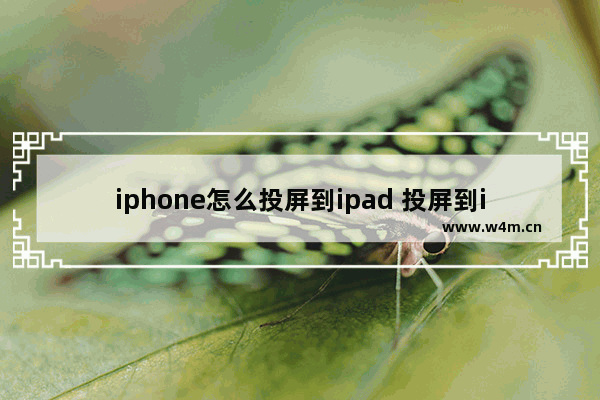 iphone怎么投屏到ipad 投屏到ipad上方法分析