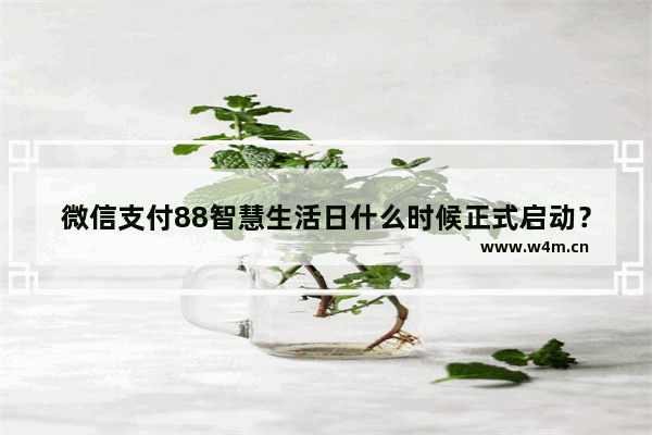 微信支付88智慧生活日什么时候正式启动？8月8日当天全国范围免单详情介绍