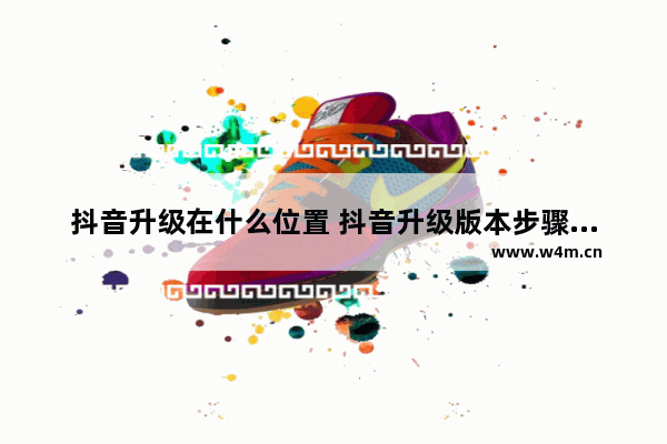 抖音升级在什么位置 抖音升级版本步骤分享