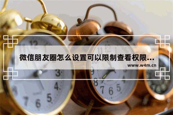 微信朋友圈怎么设置可以限制查看权限且不被察觉？具体设置方法说明