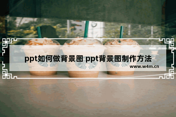 ppt如何做背景图 ppt背景图制作方法说明