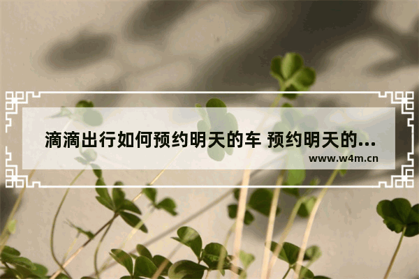 滴滴出行如何预约明天的车 预约明天的车方法介绍