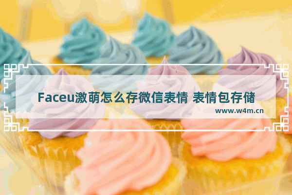 Faceu激萌怎么存微信表情 表情包存储方式大全