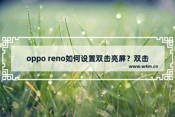 oppo reno如何设置双击亮屏？双击亮屏设置方法说明