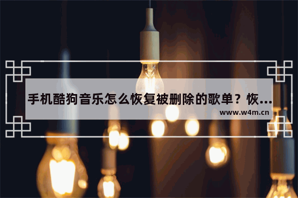 手机酷狗音乐怎么恢复被删除的歌单？恢复已删除歌单的方法说明