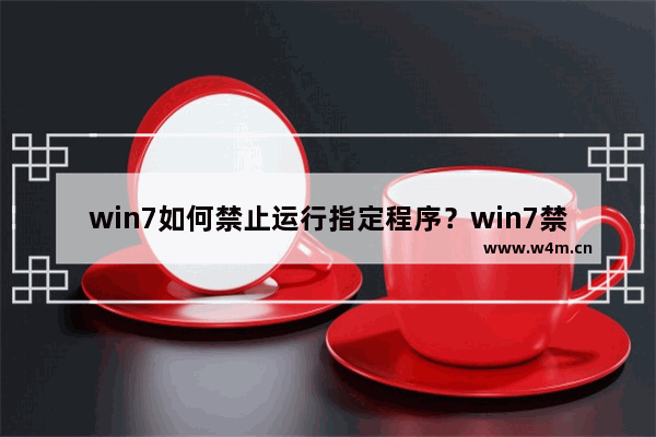 win7如何禁止运行指定程序？win7禁止运行指定程序教程