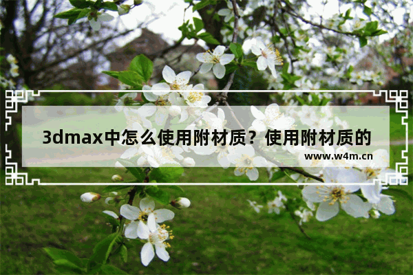 3dmax中怎么使用附材质？使用附材质的步骤说明