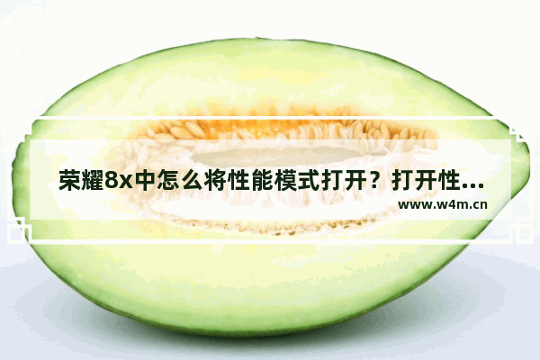 荣耀8x中怎么将性能模式打开？打开性能模式的方法介绍