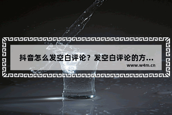 抖音怎么发空白评论？发空白评论的方法说明