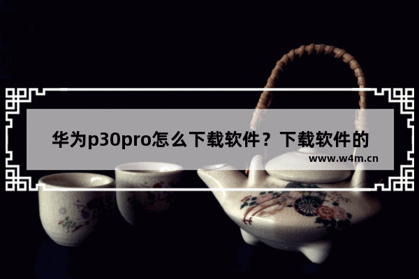 华为p30pro怎么下载软件？下载软件的方法介绍