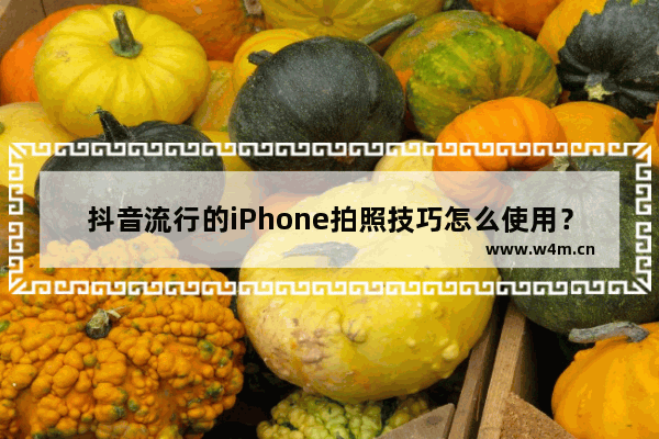 抖音流行的iPhone拍照技巧怎么使用？使用方法说明