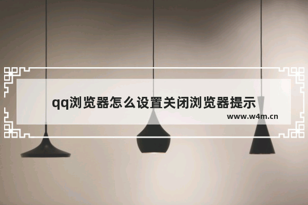 qq浏览器怎么设置关闭浏览器提示