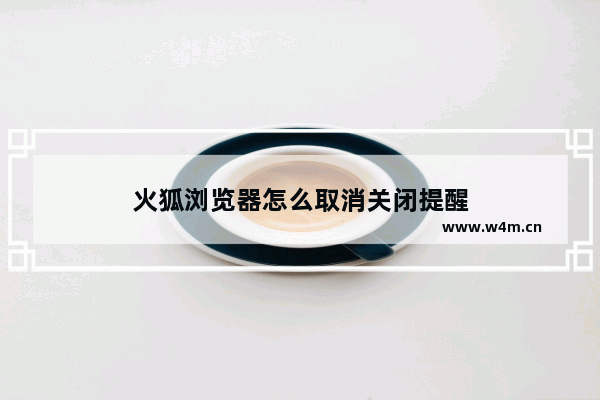 火狐浏览器怎么取消关闭提醒