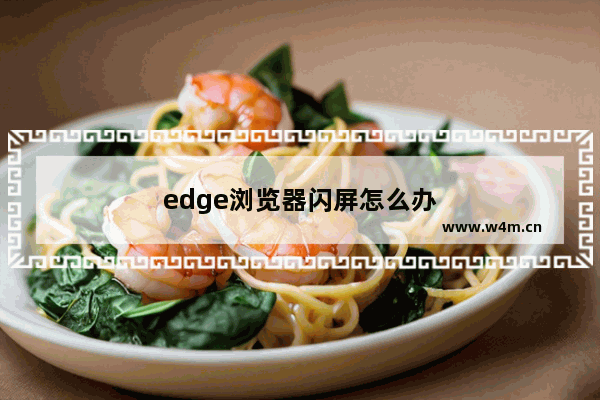 edge浏览器闪屏怎么办