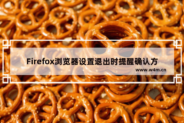 Firefox浏览器设置退出时提醒确认方法介绍