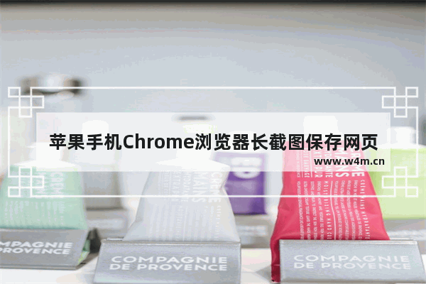 苹果手机Chrome浏览器长截图保存网页方法介绍