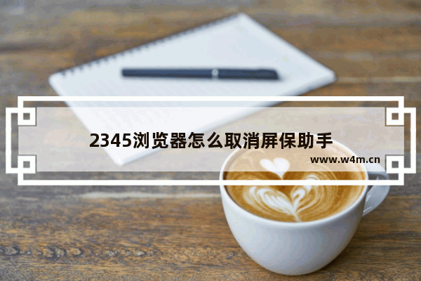 2345浏览器怎么取消屏保助手