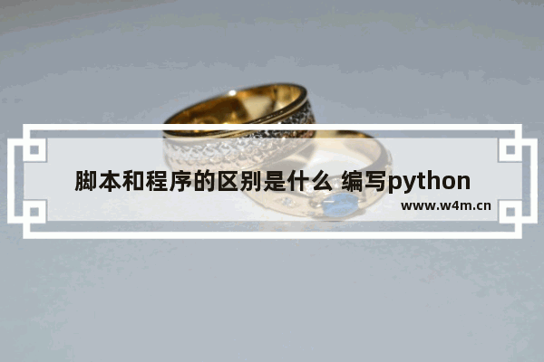 脚本和程序的区别是什么 编写python程序的教程