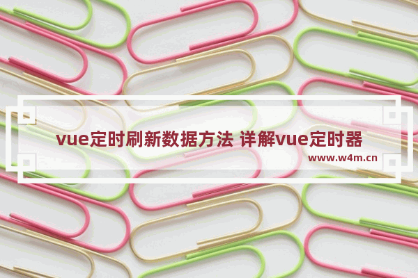 vue定时刷新数据方法 详解vue定时器定时执行任务