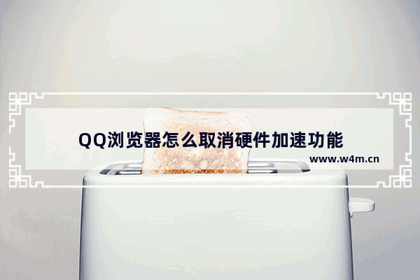 QQ浏览器怎么取消硬件加速功能