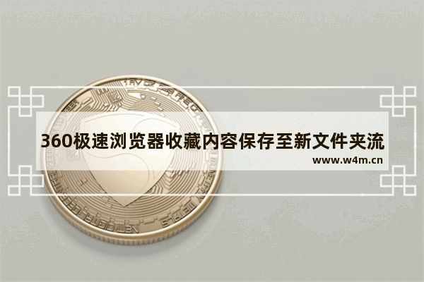 360极速浏览器收藏内容保存至新文件夹流程分享