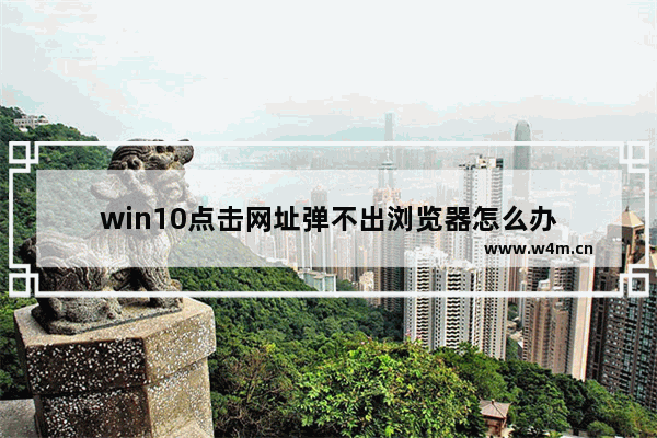 win10点击网址弹不出浏览器怎么办