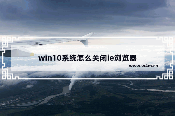 win10系统怎么关闭ie浏览器