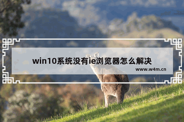 win10系统没有ie浏览器怎么解决