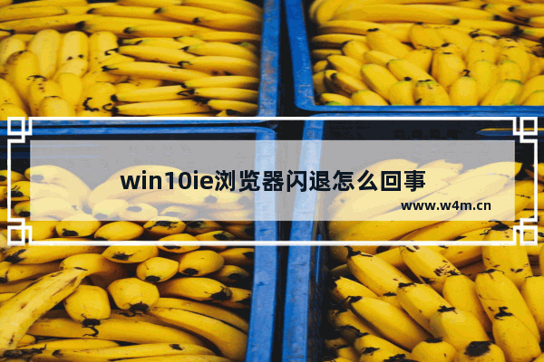 win10ie浏览器闪退怎么回事