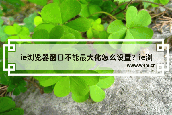 ie浏览器窗口不能最大化怎么设置？ie浏览器窗口不能最大化设置方法讲解