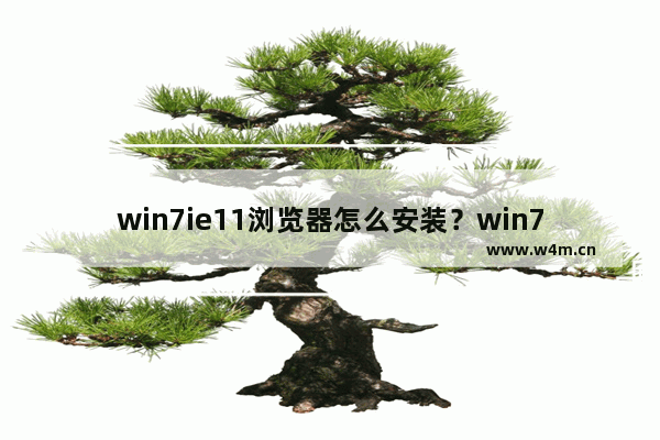 win7ie11浏览器怎么安装？win7ie11浏览器安装步骤一览